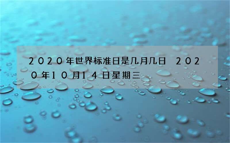 2020年世界标准日是几月几日 2020年10月14日星期三